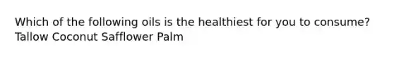 Which of the following oils is the healthiest for you to consume? Tallow Coconut Safflower Palm