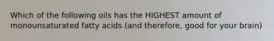 Which of the following oils has the HIGHEST amount of monounsaturated fatty acids (and therefore, good for your brain)