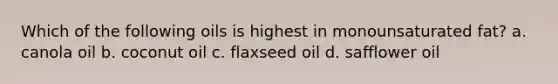 Which of the following oils is highest in monounsaturated fat? a. canola oil b. coconut oil c. flaxseed oil d. safflower oil