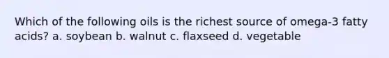 Which of the following oils is the richest source of omega-3 <a href='https://www.questionai.com/knowledge/kXSfyghuEN-fatty-acids' class='anchor-knowledge'>fatty acids</a>? a. soybean b. walnut c. flaxseed d. vegetable