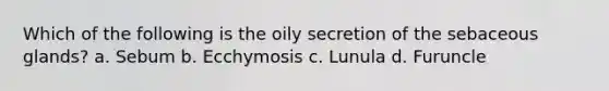 Which of the following is the oily secretion of the sebaceous glands? a. Sebum b. Ecchymosis c. Lunula d. Furuncle