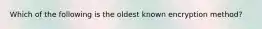 Which of the following is the oldest known encryption method?