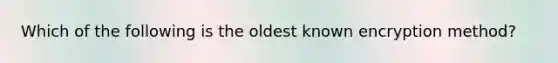 Which of the following is the oldest known encryption method?