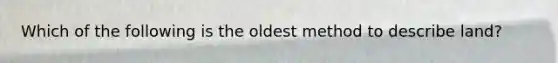 Which of the following is the oldest method to describe land?