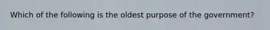 Which of the following is the oldest purpose of the government?