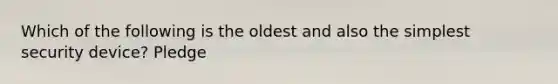 Which of the following is the oldest and also the simplest security device? Pledge