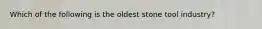 Which of the following is the oldest stone tool industry?
