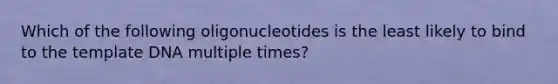 Which of the following oligonucleotides is the least likely to bind to the template DNA multiple times?