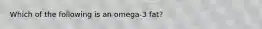 Which of the following is an omega-3 fat?