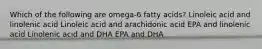 Which of the following are omega-6 fatty acids? Linoleic acid and linolenic acid Linoleic acid and arachidonic acid EPA and linolenic acid Linolenic acid and DHA EPA and DHA