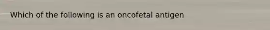 Which of the following is an oncofetal antigen