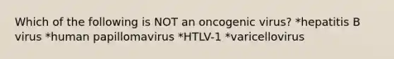 Which of the following is NOT an oncogenic virus? *hepatitis B virus *human papillomavirus *HTLV-1 *varicellovirus