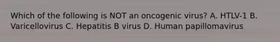 Which of the following is NOT an oncogenic virus? A. HTLV-1 B. Varicellovirus C. Hepatitis B virus D. Human papillomavirus