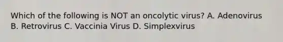 Which of the following is NOT an oncolytic virus? A. Adenovirus B. Retrovirus C. Vaccinia Virus D. Simplexvirus