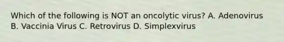 Which of the following is NOT an oncolytic virus? A. Adenovirus B. Vaccinia Virus C. Retrovirus D. Simplexvirus