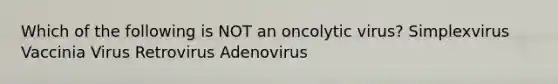 Which of the following is NOT an oncolytic virus? Simplexvirus Vaccinia Virus Retrovirus Adenovirus