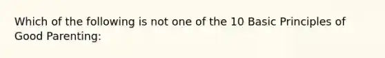 Which of the following is not one of the 10 Basic Principles of Good Parenting: