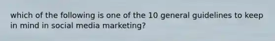 which of the following is one of the 10 general guidelines to keep in mind in social media marketing?