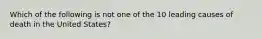 Which of the following is not one of the 10 leading causes of death in the United States?