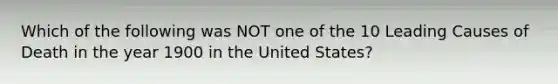 Which of the following was NOT one of the 10 Leading Causes of Death in the year 1900 in the United States?