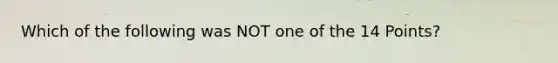 Which of the following was NOT one of the 14 Points?