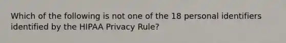 Which of the following is not one of the 18 personal identifiers identified by the HIPAA Privacy Rule?