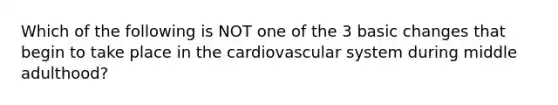 Which of the following is NOT one of the 3 basic changes that begin to take place in the cardiovascular system during middle adulthood?