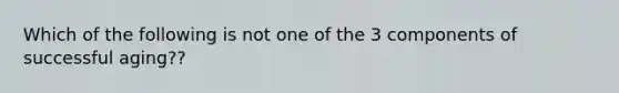 Which of the following is not one of the 3 components of successful aging??