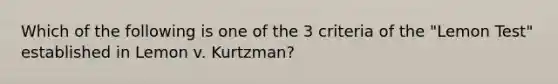 Which of the following is one of the 3 criteria of the "Lemon Test" established in Lemon v. Kurtzman?