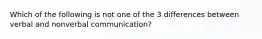 Which of the following is not one of the 3 differences between verbal and nonverbal communication?