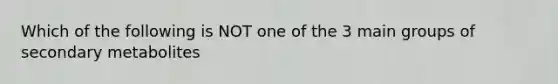 Which of the following is NOT one of the 3 main groups of secondary metabolites