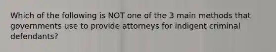 Which of the following is NOT one of the 3 main methods that governments use to provide attorneys for indigent criminal defendants?