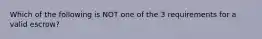 Which of the following is NOT one of the 3 requirements for a valid escrow?