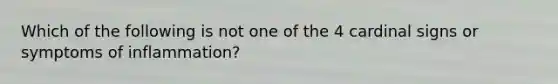 Which of the following is not one of the 4 cardinal signs or symptoms of inflammation?