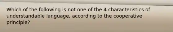 Which of the following is not one of the 4 characteristics of understandable language, according to the cooperative principle?