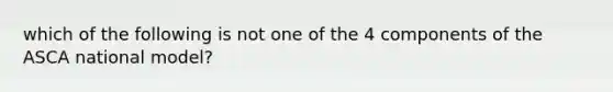 which of the following is not one of the 4 components of the ASCA national model?