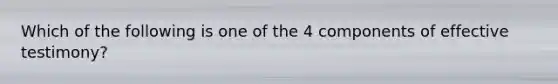 Which of the following is one of the 4 components of effective testimony?