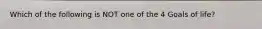 Which of the following is NOT one of the 4 Goals of life?