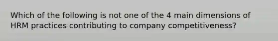 Which of the following is not one of the 4 main dimensions of HRM practices contributing to company competitiveness?