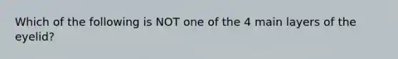 Which of the following is NOT one of the 4 main layers of the eyelid?