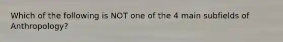 Which of the following is NOT one of the 4 main subfields of Anthropology?