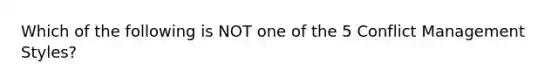 Which of the following is NOT one of the 5 <a href='https://www.questionai.com/knowledge/k3gYT4NY1y-conflict-management' class='anchor-knowledge'>conflict management</a> Styles?