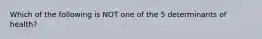 Which of the following is NOT one of the 5 determinants of health?