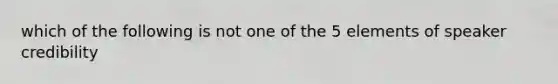 which of the following is not one of the 5 elements of speaker credibility