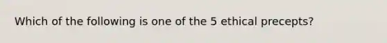 Which of the following is one of the 5 ethical precepts?