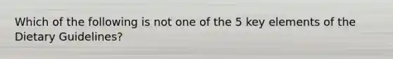 Which of the following is not one of the 5 key elements of the Dietary Guidelines?