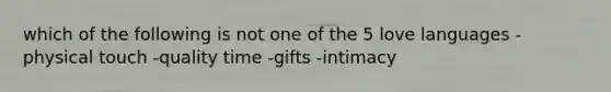 which of the following is not one of the 5 love languages -physical touch -quality time -gifts -intimacy