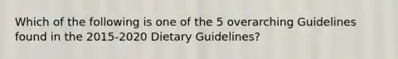 Which of the following is one of the 5 overarching Guidelines found in the 2015-2020 Dietary Guidelines?