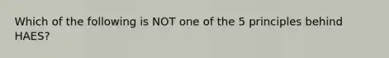 Which of the following is NOT one of the 5 principles behind HAES?