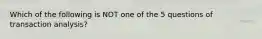 Which of the following is NOT one of the 5 questions of transaction analysis?